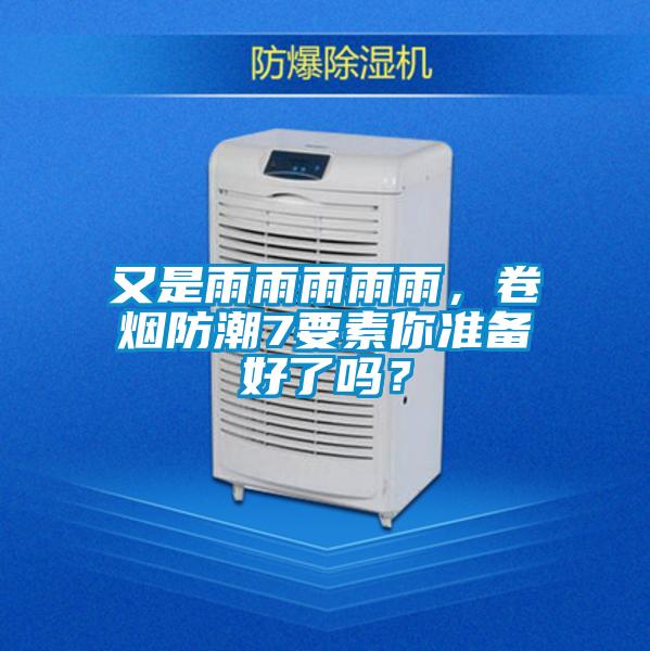 又是雨雨雨雨雨，卷煙防潮7要素你準(zhǔn)備好了嗎？