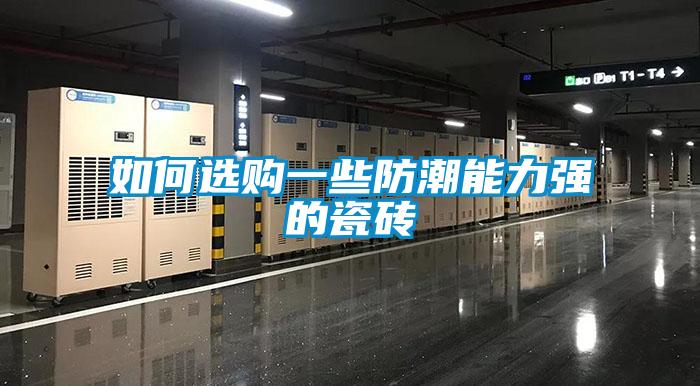 如何選購一些防潮能力強(qiáng)的瓷磚