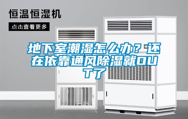 地下室潮濕怎么辦？還在依靠通風(fēng)除濕就OUT了