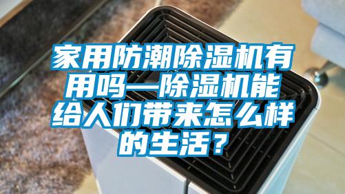 家用防潮除濕機(jī)有用嗎—除濕機(jī)能給人們帶來怎么樣的生活？