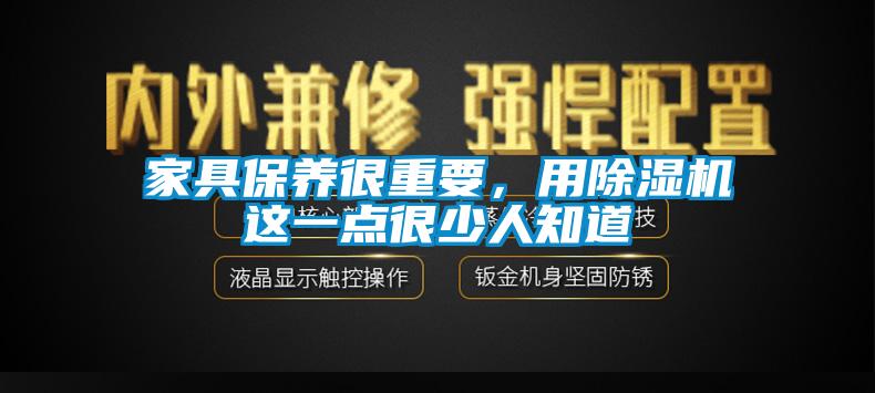 家具保養(yǎng)很重要，用除濕機(jī)這一點(diǎn)很少人知道