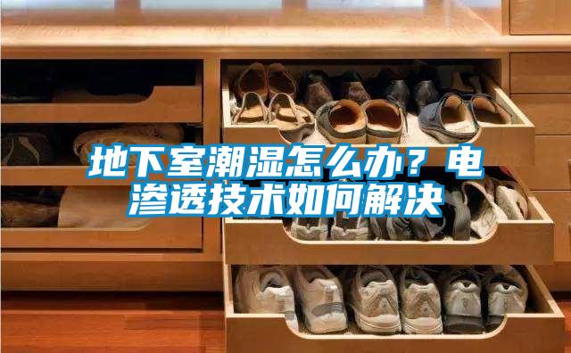 地下室潮濕怎么辦？電滲透技術(shù)如何解決