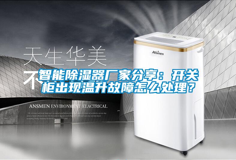 智能除濕器廠家分享：開關(guān)柜出現(xiàn)溫升故障怎么處理？