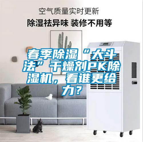 春季除濕“大斗法”干燥劑PK除濕機，看誰更給力？