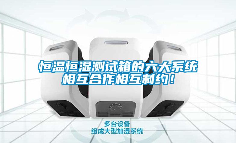 恒溫恒濕測試箱的六大系統(tǒng)相互合作相互制約！