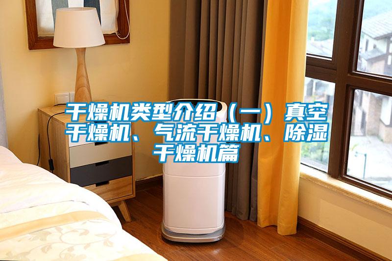 干燥機(jī)類型介紹（一）真空干燥機(jī)、氣流干燥機(jī)、除濕干燥機(jī)篇