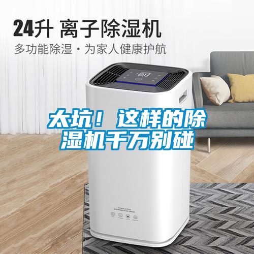 太坑！這樣的除濕機(jī)千萬別碰