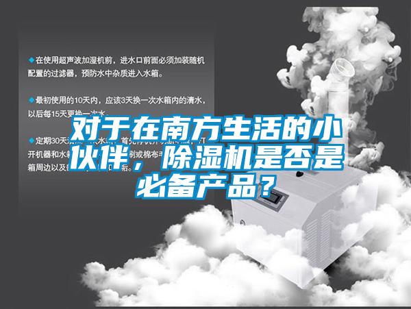 對于在南方生活的小伙伴，除濕機是否是必備產(chǎn)品？
