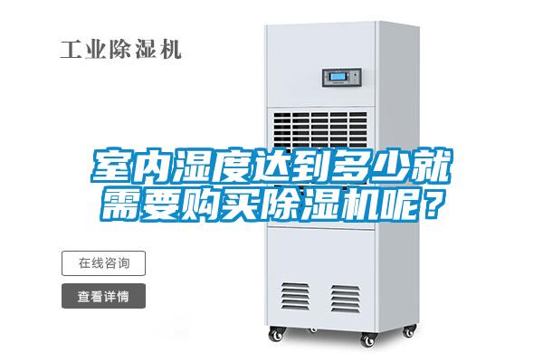 室內(nèi)濕度達到多少就需要購買除濕機呢？