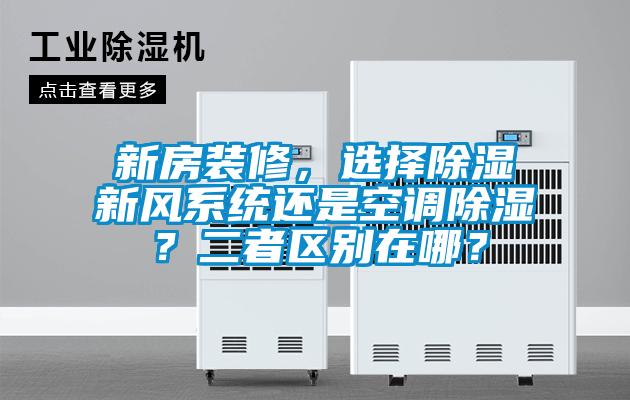新房裝修，選擇除濕新風系統(tǒng)還是空調(diào)除濕？二者區(qū)別在哪？
