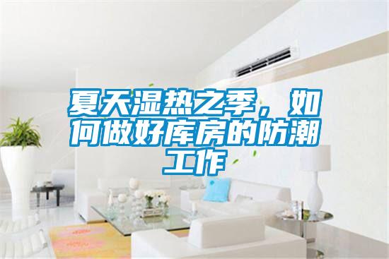 夏天濕熱之季，如何做好庫房的防潮工作