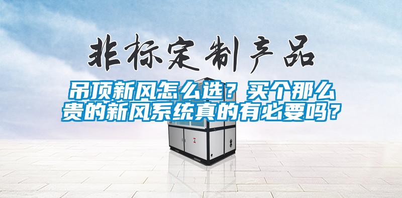 吊頂新風(fēng)怎么選？買個那么貴的新風(fēng)系統(tǒng)真的有必要嗎？