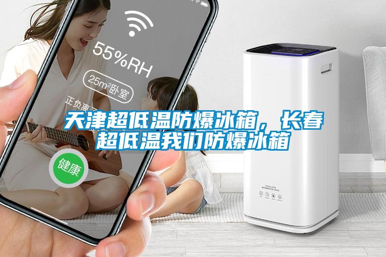 天津超低溫防爆冰箱，長春超低溫我們防爆冰箱