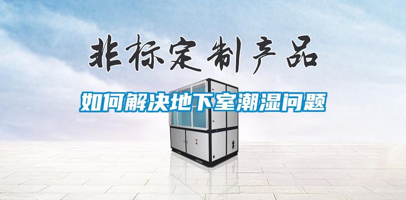 如何解決地下室潮濕問(wèn)題