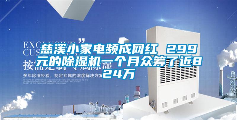 慈溪小家電頻成網(wǎng)紅 299元的除濕機(jī)一個(gè)月眾籌了近824萬