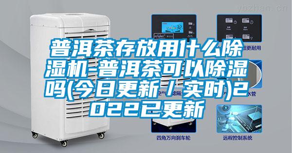 普洱茶存放用什么除濕機(jī)-普洱茶可以除濕嗎(今日更新/實(shí)時(shí))2022已更新