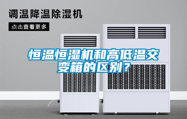 恒溫恒濕機(jī)和高低溫交變箱的區(qū)別？
