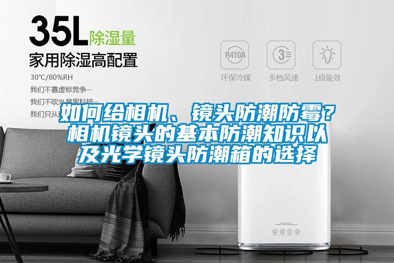 如何給相機、鏡頭防潮防霉？相機鏡頭的基本防潮知識以及光學鏡頭防潮箱的選擇