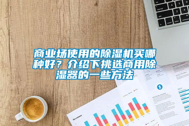 商業(yè)場使用的除濕機買哪種好？介紹下挑選商用除濕器的一些方法
