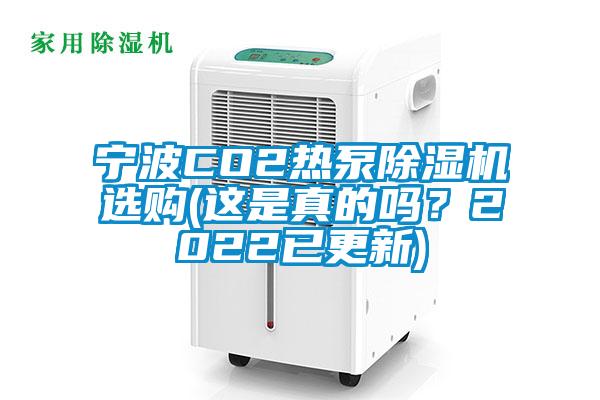 寧波CO2熱泵除濕機(jī)選購(這是真的嗎？2022已更新)