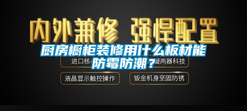 廚房櫥柜裝修用什么板材能防霉防潮？