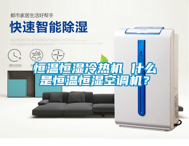 恒溫恒濕冷熱機 什么是恒溫恒濕空調(diào)機？
