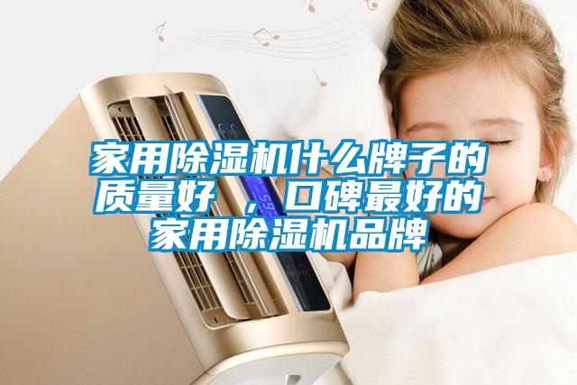家用除濕機(jī)什么牌子的質(zhì)量好 ，口碑最好的家用除濕機(jī)品牌