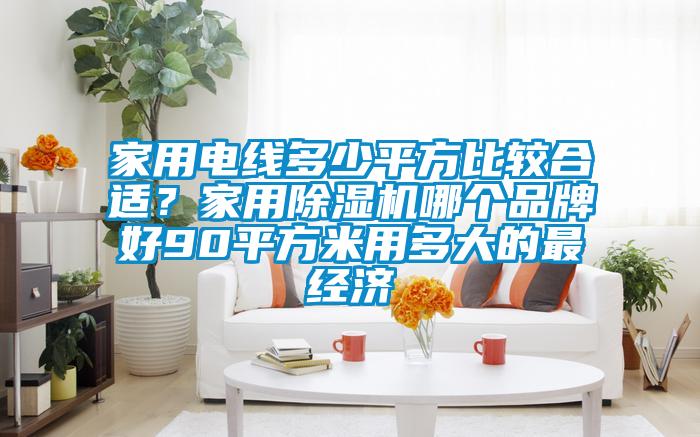 家用電線多少平方比較合適？家用除濕機哪個品牌好90平方米用多大的最經(jīng)濟