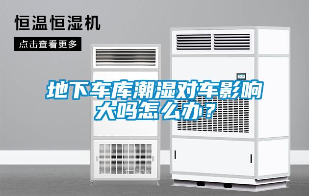 地下車庫潮濕對車影響大嗎怎么辦？