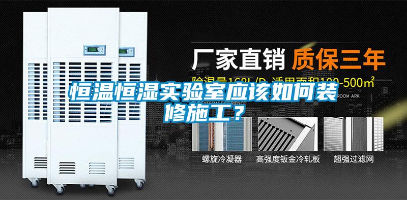 恒溫恒濕實(shí)驗(yàn)室應(yīng)該如何裝修施工？