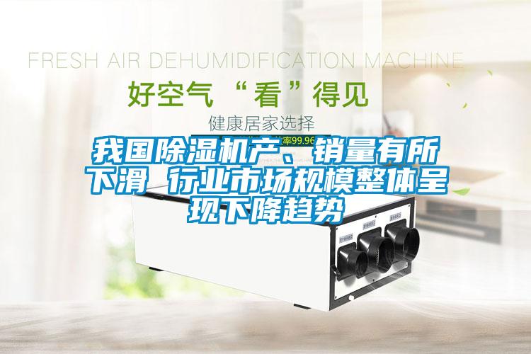 我國除濕機(jī)產(chǎn)、銷量有所下滑 行業(yè)市場(chǎng)規(guī)模整體呈現(xiàn)下降趨勢(shì)