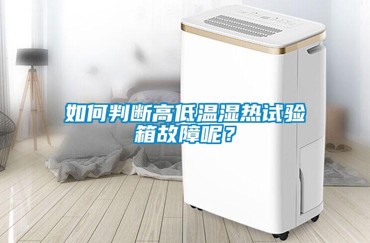 如何判斷高低溫濕熱試驗(yàn)箱故障呢？