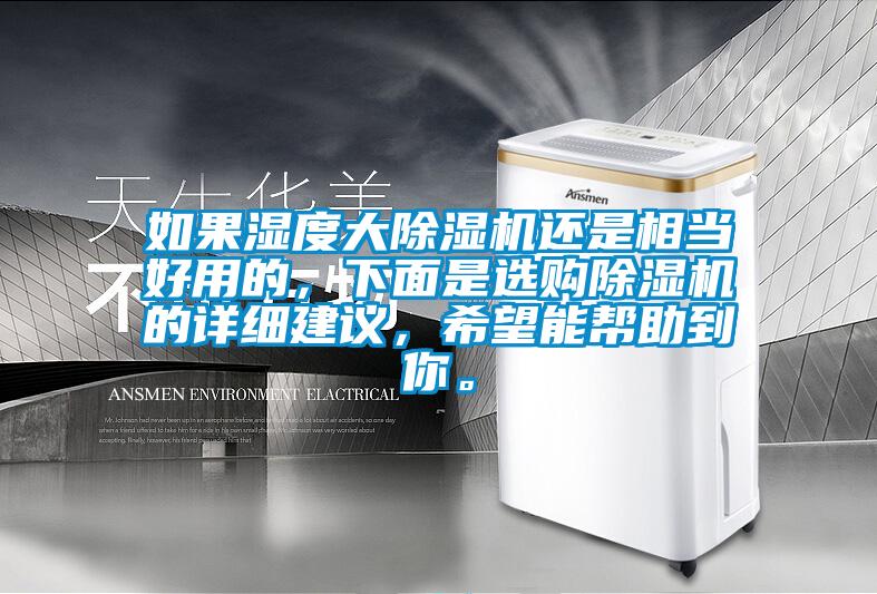 如果濕度大除濕機還是相當好用的，下面是選購除濕機的詳細建議，希望能幫助到你。