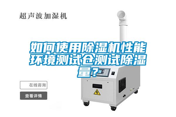 如何使用除濕機(jī)性能環(huán)境測試倉測試除濕量？