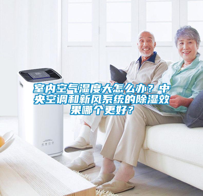室內(nèi)空氣濕度大怎么辦？中央空調(diào)和新風(fēng)系統(tǒng)的除濕效果哪個(gè)更好？