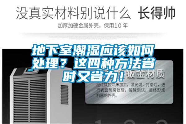 地下室潮濕應(yīng)該如何處理？這四種方法省時又省力！