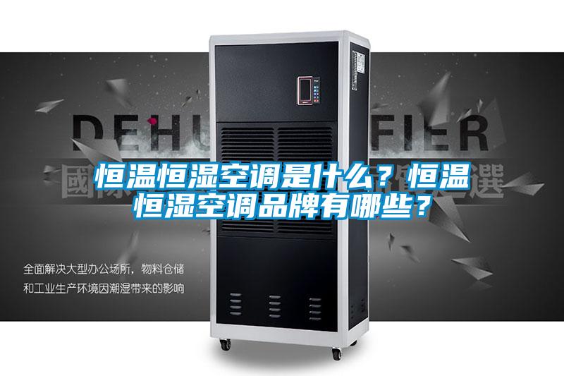 恒溫恒濕空調(diào)是什么？恒溫恒濕空調(diào)品牌有哪些？