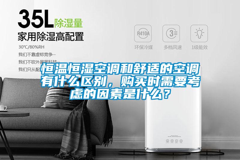 恒溫恒濕空調(diào)和舒適的空調(diào)有什么區(qū)別，購買時需要考慮的因素是什么？
