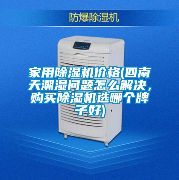 家用除濕機(jī)價(jià)格(回南天潮濕問題怎么解決，購(gòu)買除濕機(jī)選哪個(gè)牌子好)