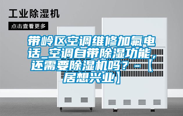 帶嶺區(qū)空調(diào)維修加氟電話_空調(diào)自帶除濕功能，還需要除濕機嗎？-【居想興業(yè)】