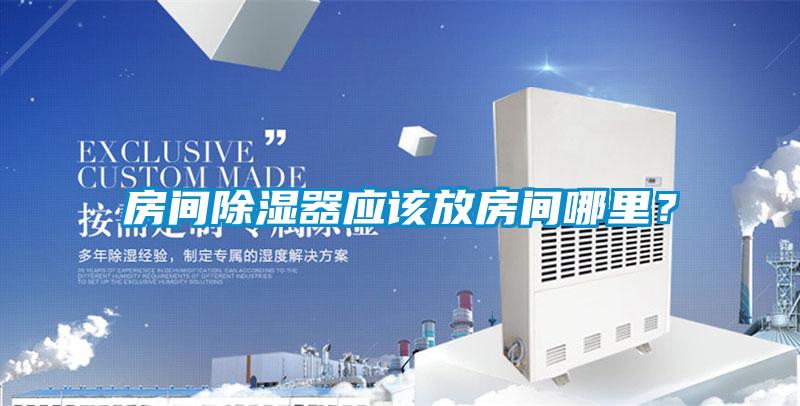 房間除濕器應(yīng)該放房間哪里？