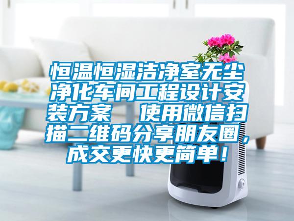 恒溫恒濕潔凈室無塵凈化車間工程設(shè)計(jì)安裝方案  使用微信掃描二維碼分享朋友圈，成交更快更簡(jiǎn)單！