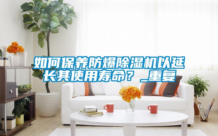 如何保養(yǎng)防爆除濕機(jī)以延長(zhǎng)其使用壽命？_重復(fù)