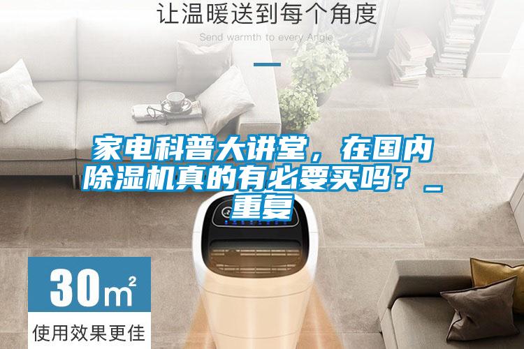 家電科普大講堂，在國內(nèi)除濕機真的有必要買嗎？_重復(fù)