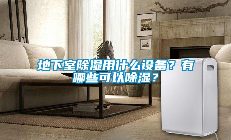 地下室除濕用什么設(shè)備？有哪些可以除濕？