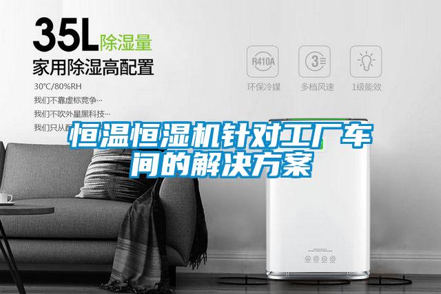 恒溫恒濕機(jī)針對(duì)工廠車間的解決方案