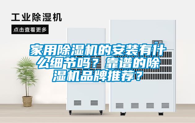 家用除濕機的安裝有什么細節(jié)嗎？靠譜的除濕機品牌推薦？