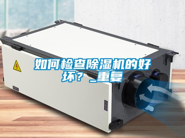 如何檢查除濕機(jī)的好壞？_重復(fù)