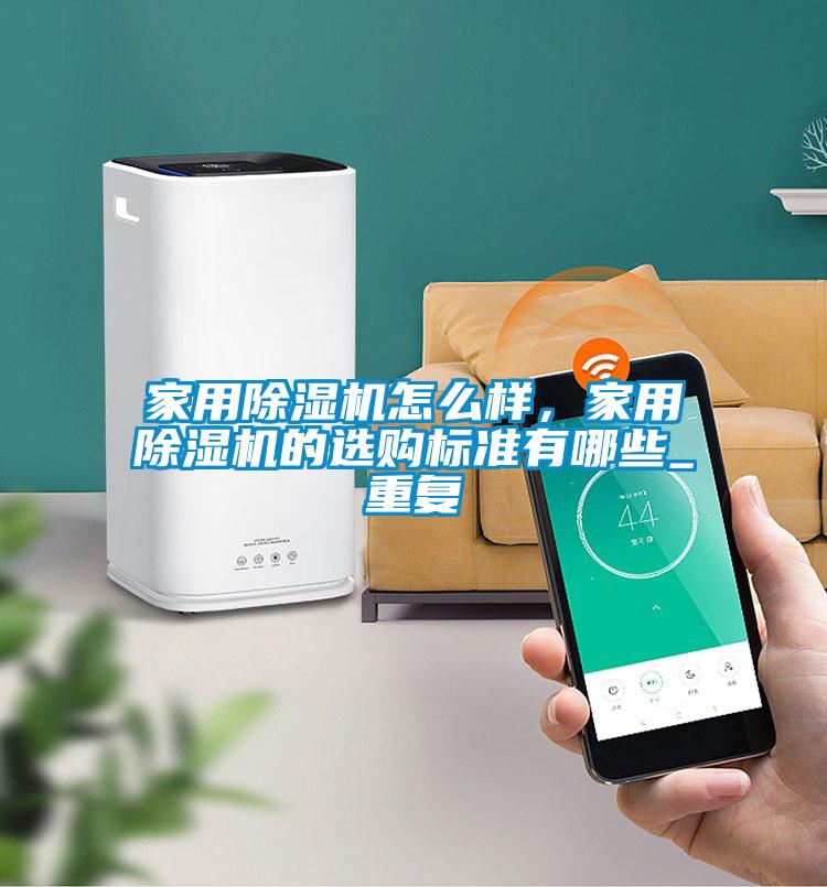 家用除濕機怎么樣，家用除濕機的選購標準有哪些_重復