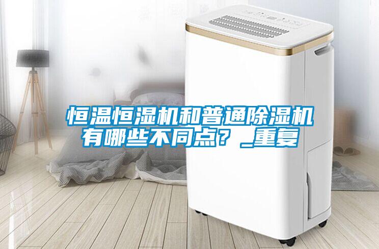 恒溫恒濕機(jī)和普通除濕機(jī)有哪些不同點(diǎn)？_重復(fù)